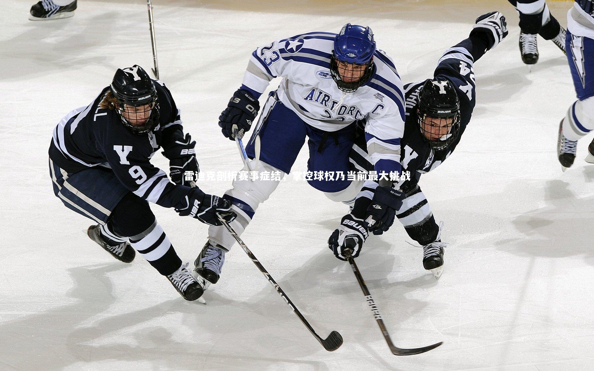 九游体育-雷迪克剖析赛事症结，掌控球权乃当前最大挑战