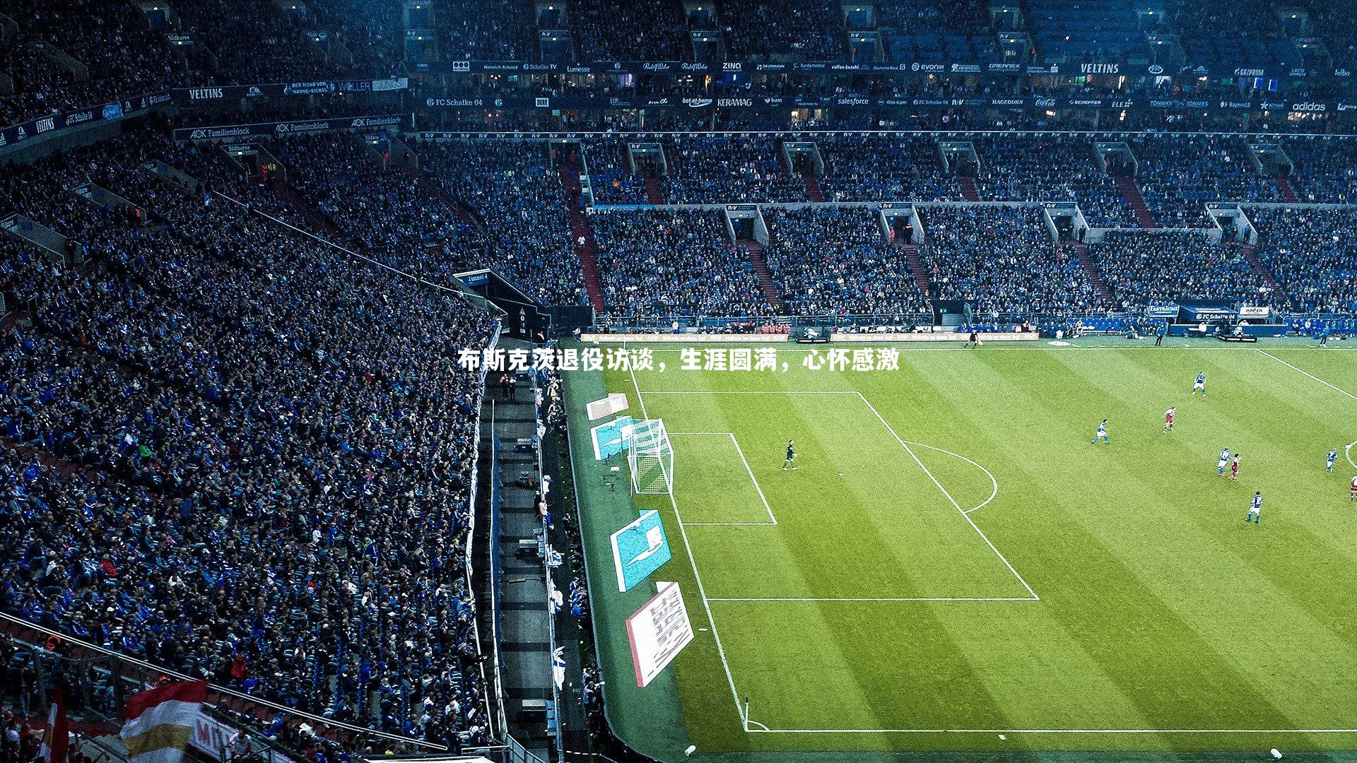 九游体育登录入口-布斯克茨退役访谈，生涯圆满，心怀感激