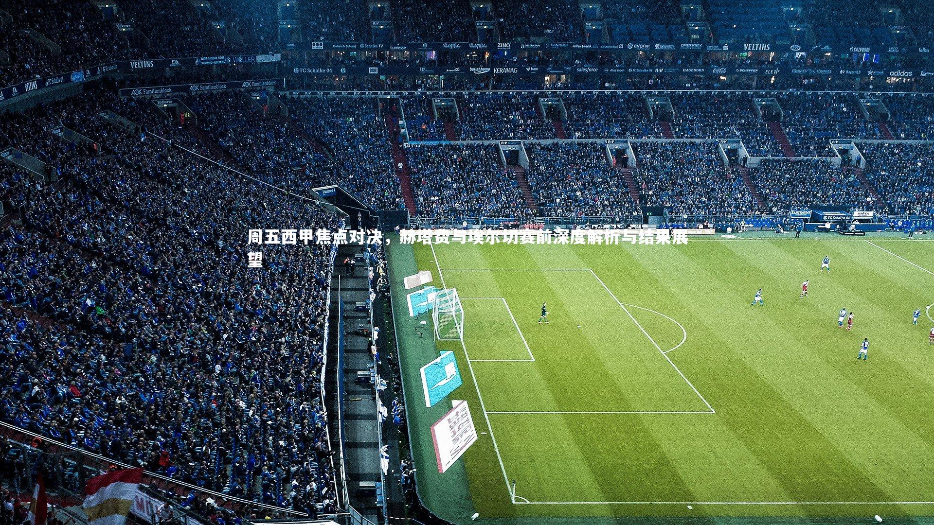 周五西甲焦点对决，赫塔费与埃尔切赛前深度解析与结果展望