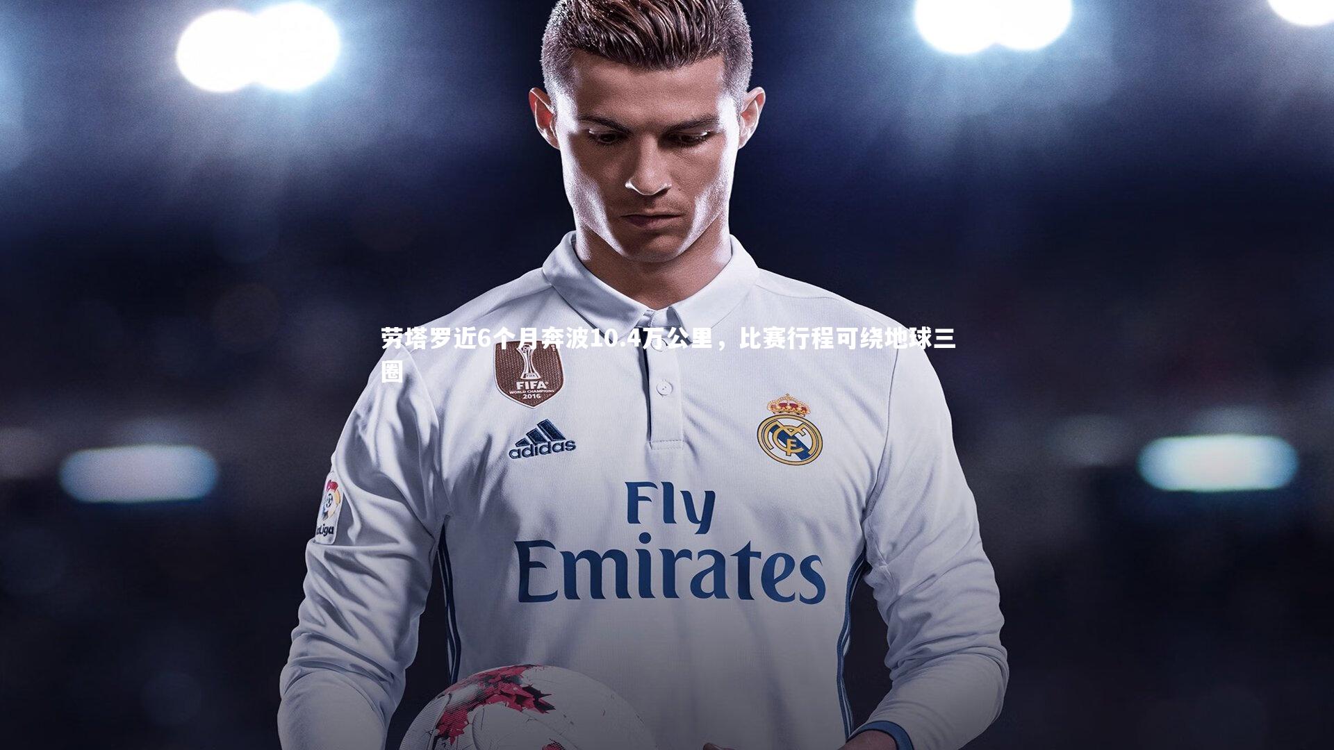 劳塔罗近6个月奔波10.4万公里，比赛行程可绕地球三圈