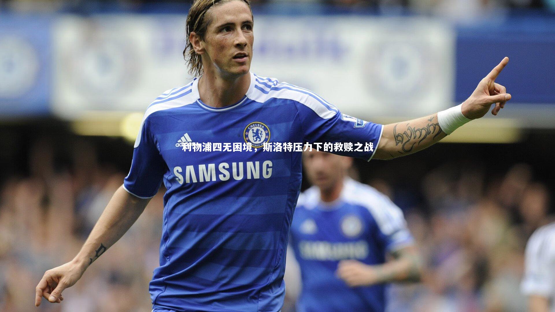 九游体育登录入口_利物浦四无困境，斯洛特压力下的救赎之战