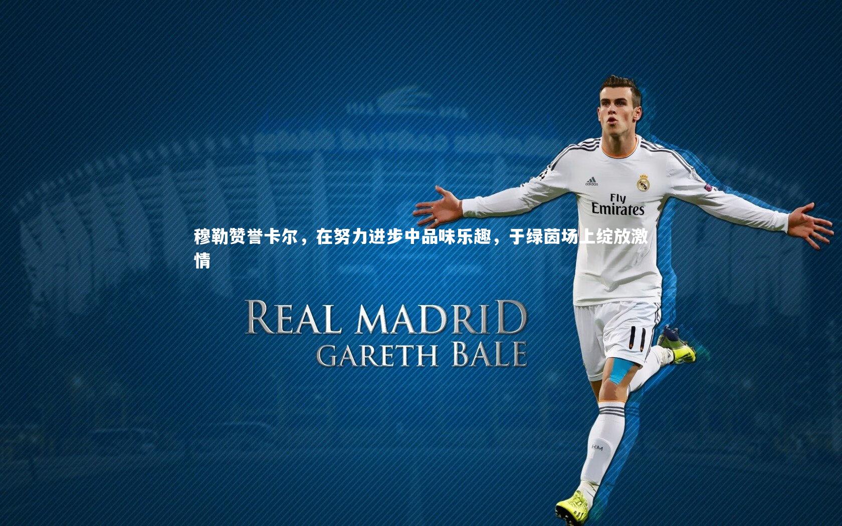 穆勒赞誉卡尔,在努力进步中品味乐趣,于绿茵场上绽放激情