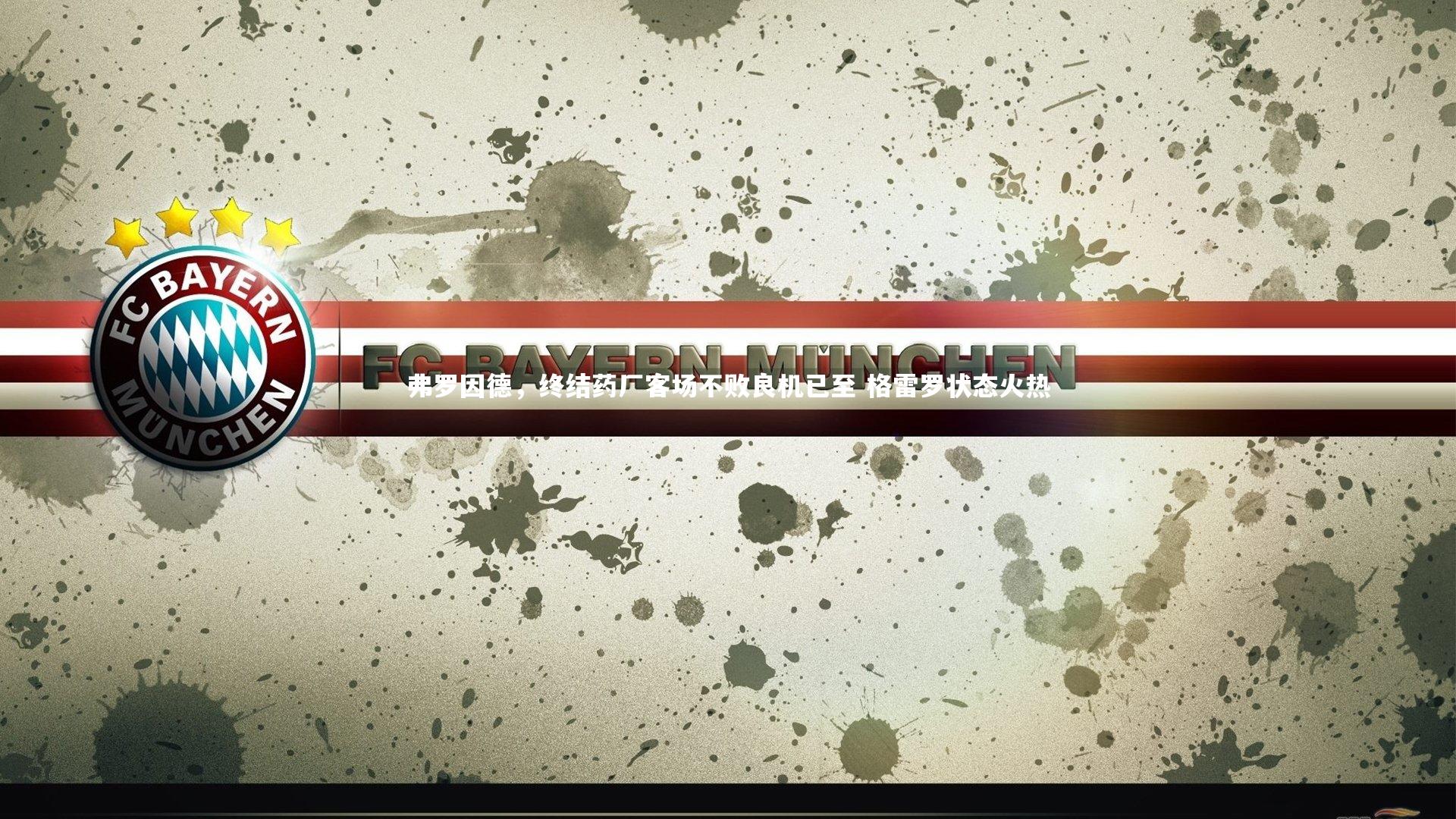 弗罗因德，终结药厂客场不败良机已至 格雷罗状态火热