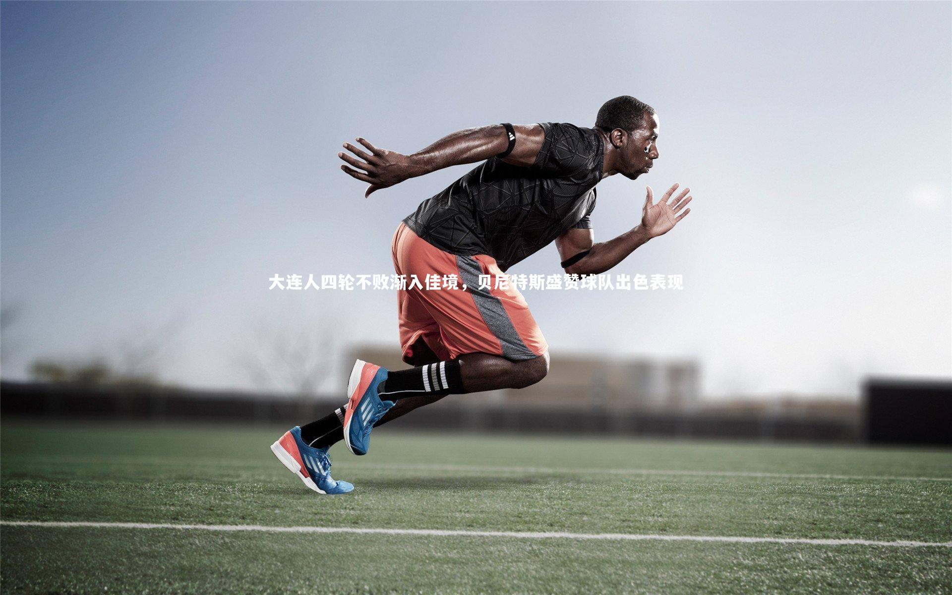 九游体育官方入口：大连人四轮不败渐入佳境，贝尼特斯盛赞球队出色表现